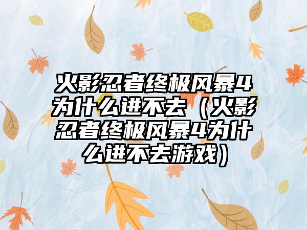 火影忍者终极风暴4为什么进不去（火影忍者终极风暴4为什么进不去游戏）