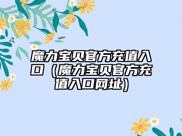 魔力宝贝官方充值入口（魔力宝贝官方充值入口网址）
