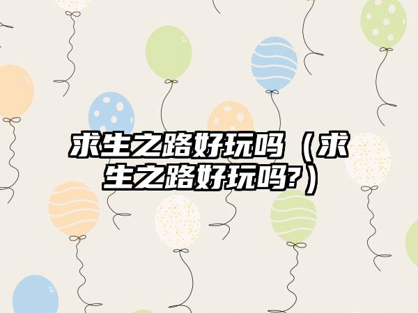 求生之路好玩吗（求生之路好玩吗?）