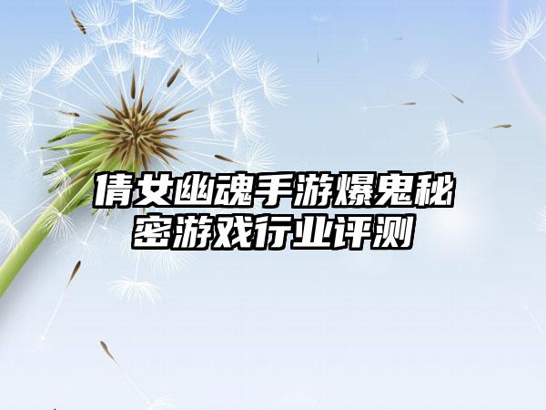 倩女幽魂手游爆鬼秘密游戏行业评测