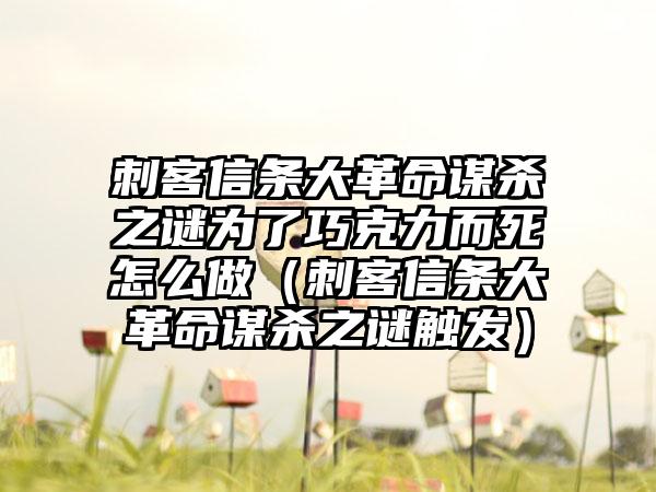 刺客信条大革命谋杀之谜为了巧克力而死怎么做（刺客信条大革命谋杀之谜触发）