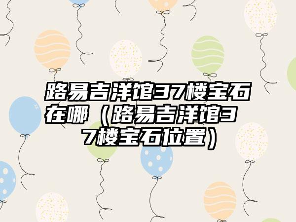 路易吉洋馆37楼宝石在哪（路易吉洋馆3 7楼宝石位置）