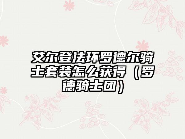 艾尔登法环罗德尔骑士套装怎么获得（罗德骑士团）