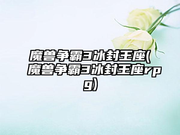 魔兽争霸3冰封王座(魔兽争霸3冰封王座rpg)