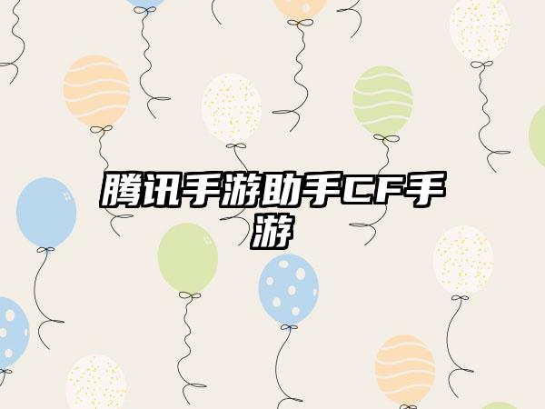 腾讯手游助手CF手游