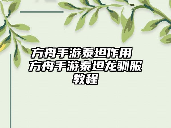 方舟手游泰坦作用 方舟手游泰坦龙驯服教程