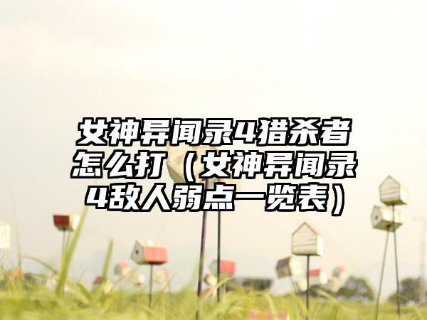 女神异闻录4猎杀者怎么打（女神异闻录4敌人弱点一览表）