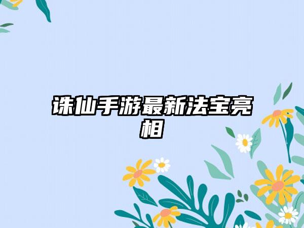 诛仙手游最新法宝亮相