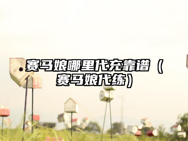 赛马娘哪里代充靠谱（赛马娘代练）