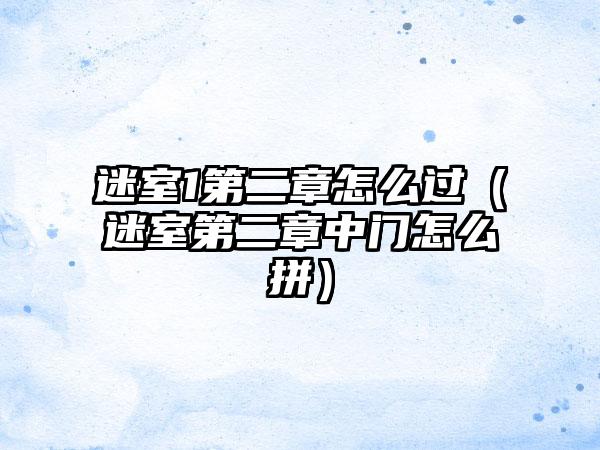 迷室1第二章怎么过（迷室第二章中门怎么拼）