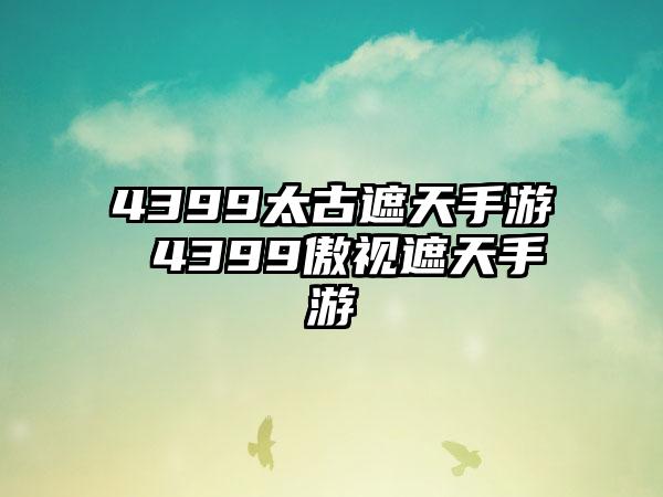4399太古遮天手游 4399傲视遮天手游