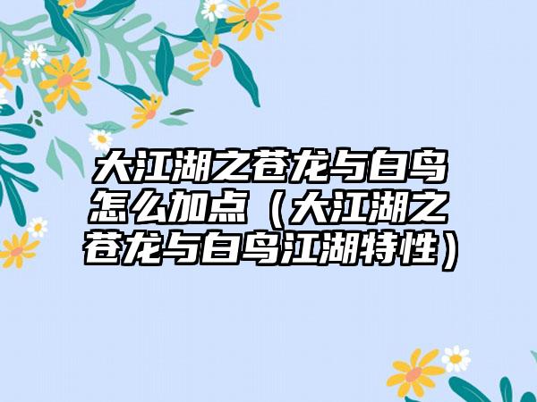 大江湖之苍龙与白鸟怎么加点（大江湖之苍龙与白鸟江湖特性）