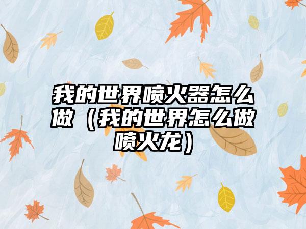 我的世界喷火器怎么做（我的世界怎么做喷火龙）
