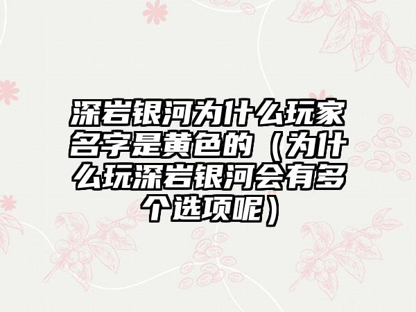 深岩银河为什么玩家名字是黄色的（为什么玩深岩银河会有多个选项呢）