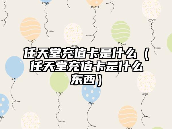 任天堂充值卡是什么（任天堂充值卡是什么东西）