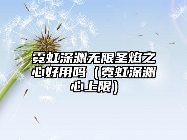 霓虹深渊无限圣焰之心好用吗（霓虹深渊心上限）