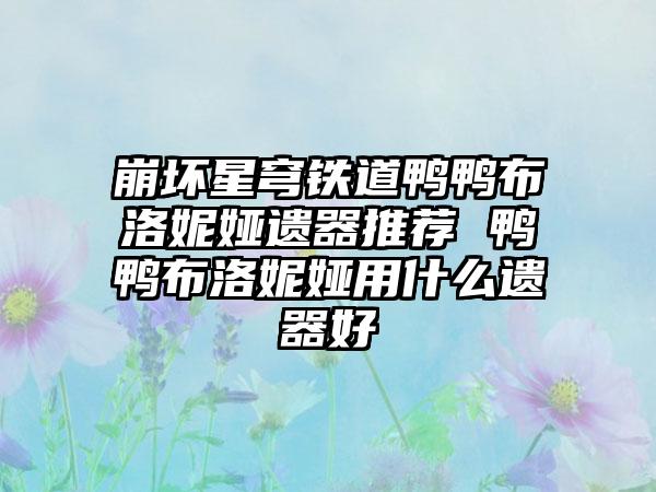 崩坏星穹铁道鸭鸭布洛妮娅遗器推荐 鸭鸭布洛妮娅用什么遗器好