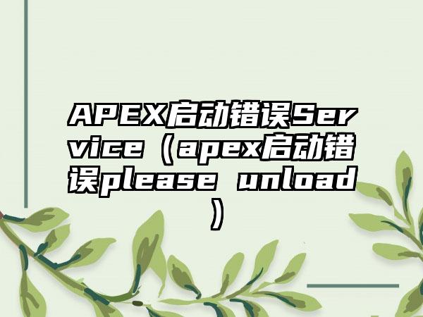 APEX启动错误Service（apex启动错误please unload）