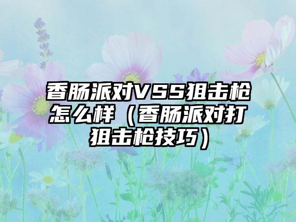 香肠派对VSS狙击枪怎么样（香肠派对打狙击枪技巧）
