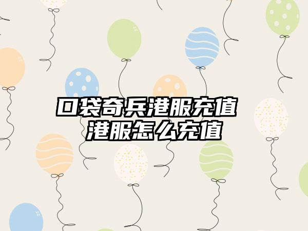 口袋奇兵港服充值 港服怎么充值