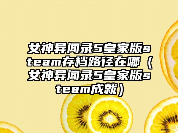 女神异闻录5皇家版steam存档路径在哪（女神异闻录5皇家版steam成就）