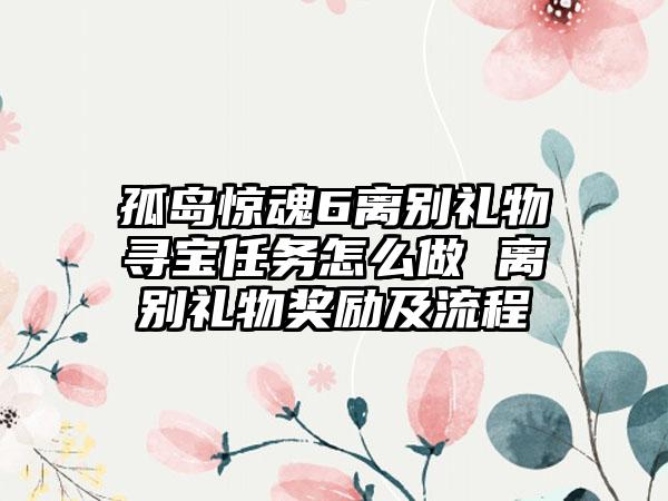 孤岛惊魂6离别礼物寻宝任务怎么做 离别礼物奖励及流程