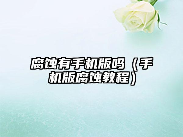 腐蚀有手机版吗（手机版腐蚀教程）