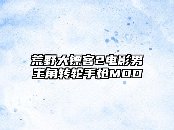 荒野大镖客2电影男主角转轮手枪MOD