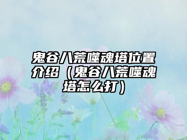鬼谷八荒噬魂塔位置介绍（鬼谷八荒噬魂塔怎么打）