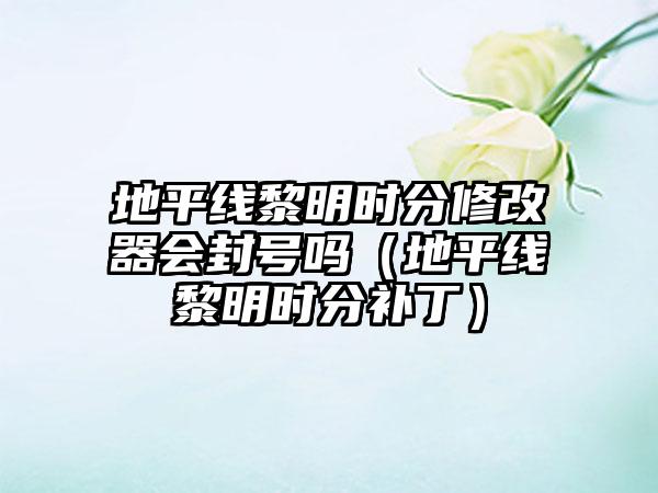 地平线黎明时分修改器会封号吗（地平线黎明时分补丁）