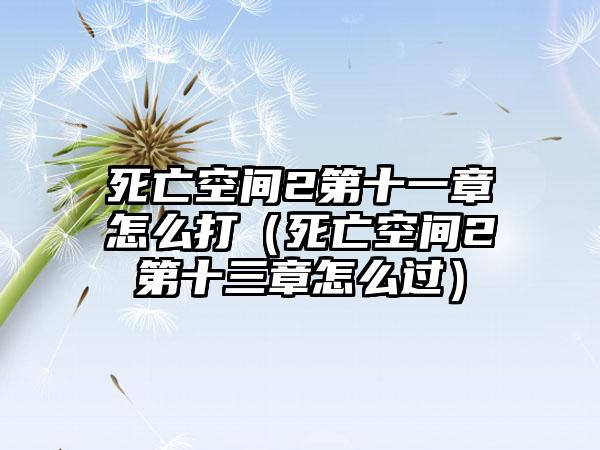 死亡空间2第十一章怎么打（死亡空间2第十三章怎么过）