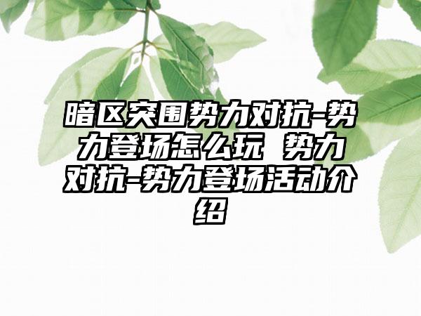 暗区突围势力对抗-势力登场怎么玩 势力对抗-势力登场活动介绍