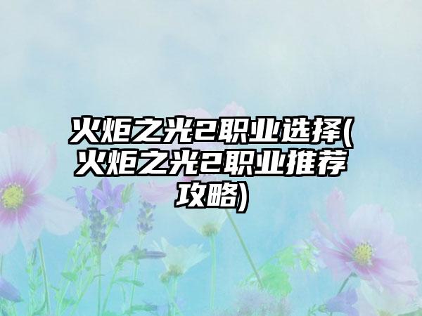火炬之光2职业选择(火炬之光2职业推荐攻略)