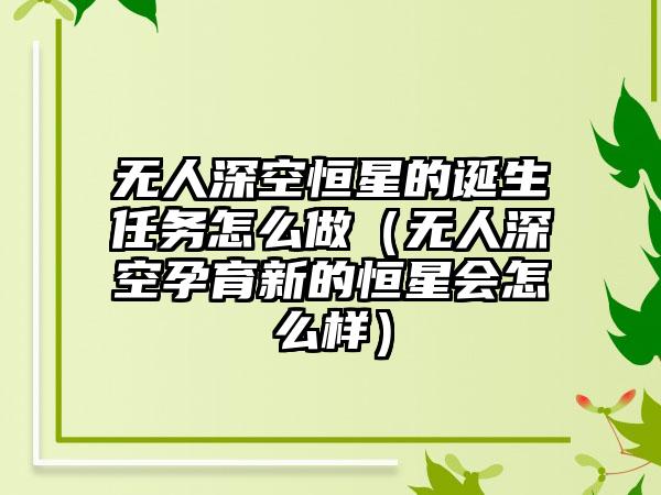 无人深空恒星的诞生任务怎么做（无人深空孕育新的恒星会怎么样）