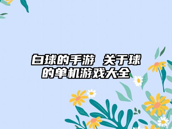 白球的手游 关于球的单机游戏大全