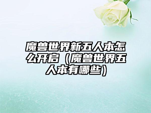 魔兽世界新五人本怎么开启（魔兽世界五人本有哪些）