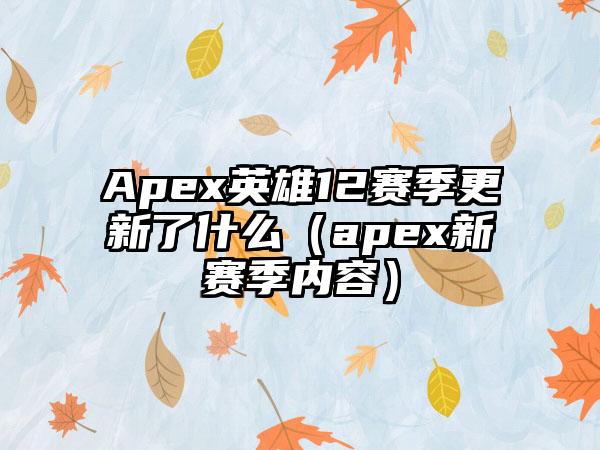 Apex英雄12赛季更新了什么（apex新赛季内容）