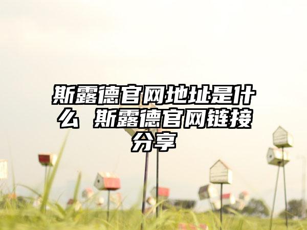 斯露德官网地址是什么 斯露德官网链接分享