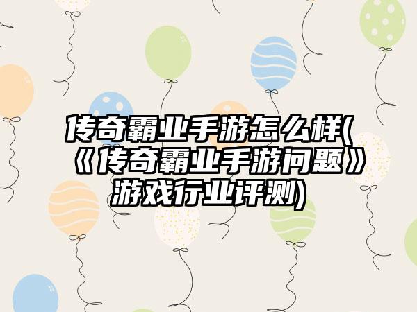 传奇霸业手游怎么样(《传奇霸业手游问题》游戏行业评测)