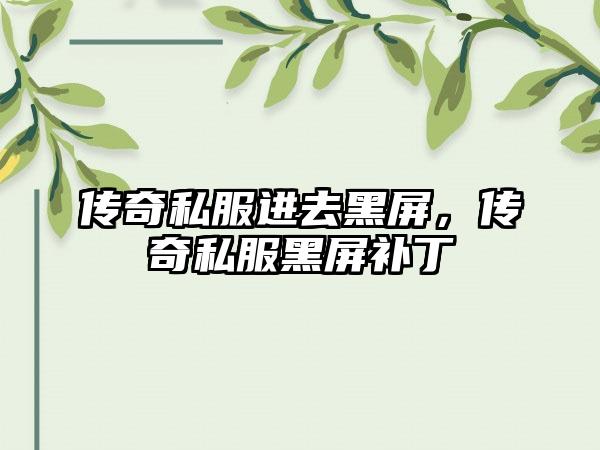 传奇私服进去黑屏，传奇私服黑屏补丁