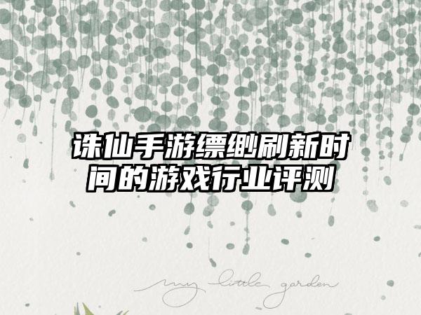 诛仙手游缥缈刷新时间的游戏行业评测