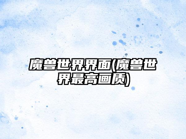 魔兽世界界面(魔兽世界最高画质)