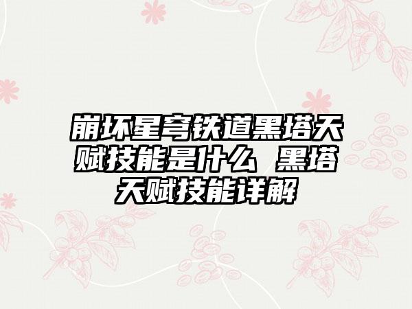 崩坏星穹铁道黑塔天赋技能是什么 黑塔天赋技能详解