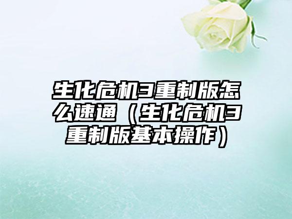 生化危机3重制版怎么速通（生化危机3重制版基本操作）