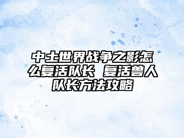 中土世界战争之影怎么复活队长 复活兽人队长方法攻略