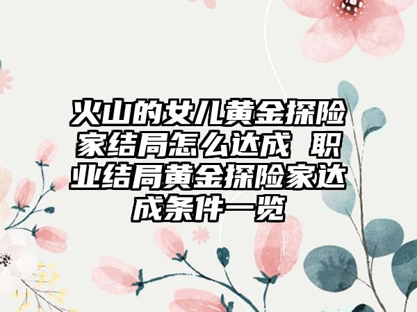 火山的女儿黄金探险家结局怎么达成 职业结局黄金探险家达成条件一览