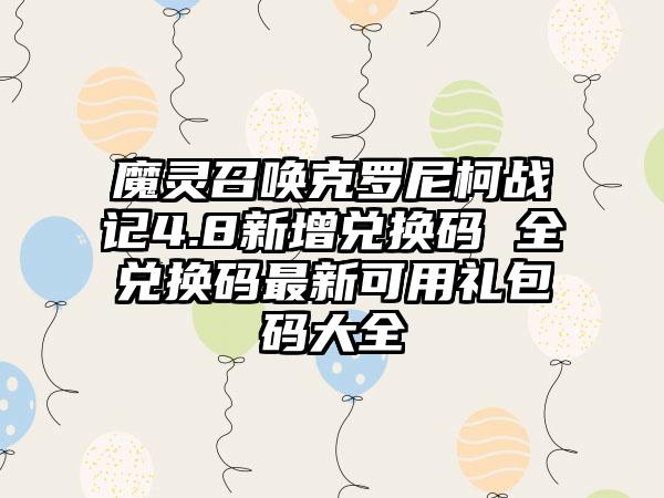 魔灵召唤克罗尼柯战记4.8新增兑换码 全兑换码最新可用礼包码大全