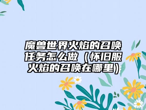 魔兽世界火焰的召唤任务怎么做（怀旧服火焰的召唤在哪里）