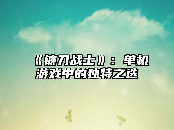 《镰刀战士》：单机游戏中的独特之选