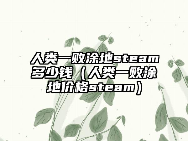 人类一败涂地steam多少钱（人类一败涂地价格steam）